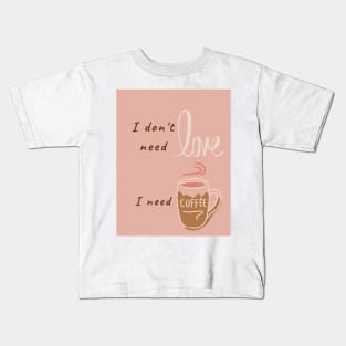 I don't need love, I need coffee Kids T-Shirt